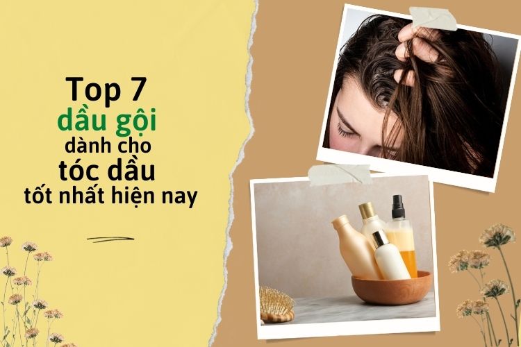 Top 7 dầu gội dành cho tóc dầu tốt nhất hiện nay